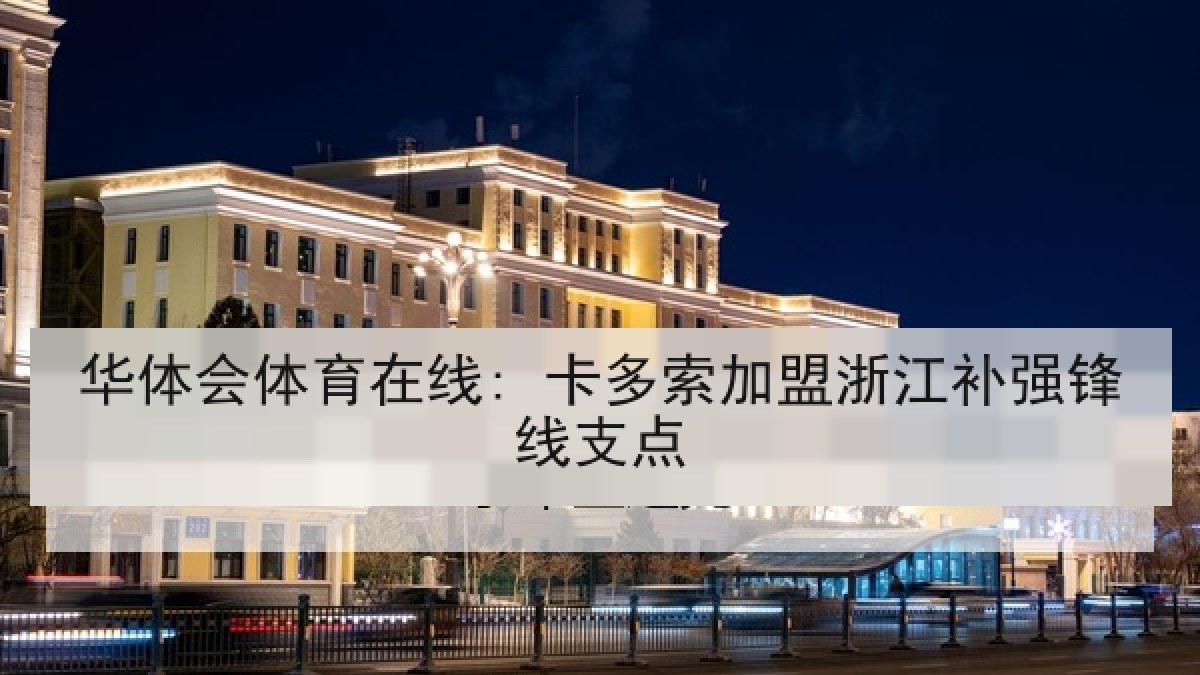 华体会体育在线: 卡多索加盟浙江补强锋线支点 华体会体育在线: 卡多索加盟浙江补强锋线支点