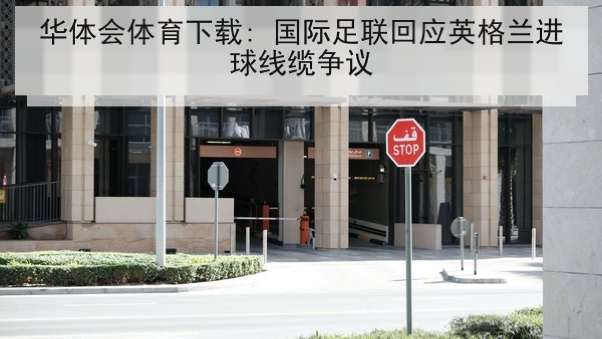 华体会体育下载: 国际足联回应英格兰进球线缆争议 华体会体育下载: 国际足联回应英格兰进球线缆争议