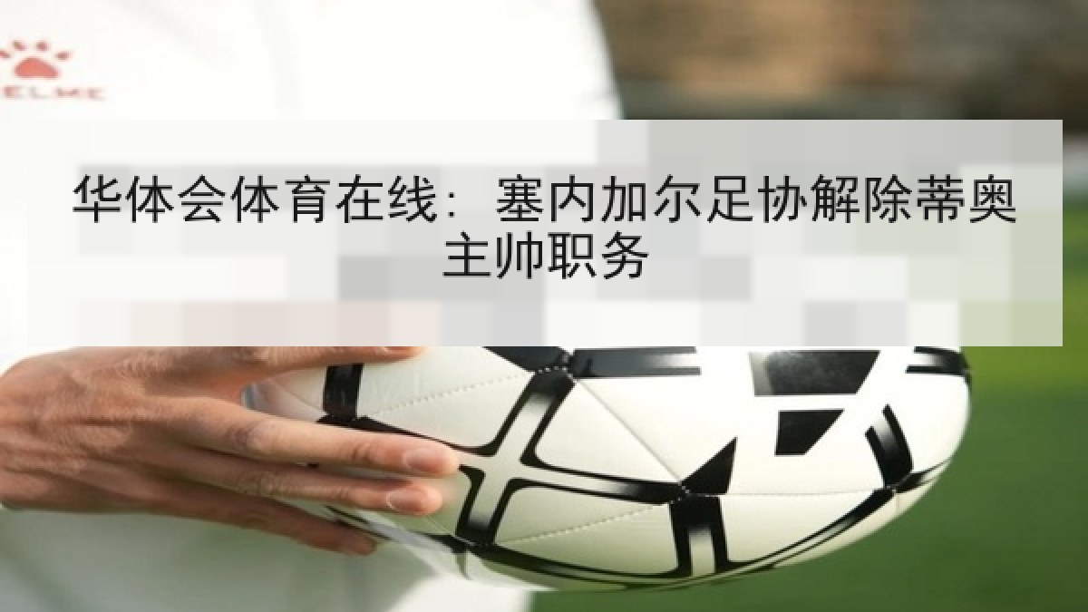 华体会体育在线: 塞内加尔足协解除蒂奥主帅职务