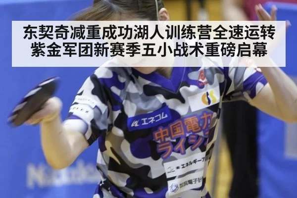 东契奇减重成功湖人训练营全速运转 紫金军团新赛季五小战术重磅启幕