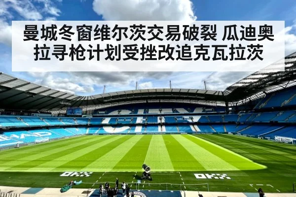 曼城冬窗维尔茨交易破裂 瓜迪奥拉寻枪计划受挫改追克瓦拉茨